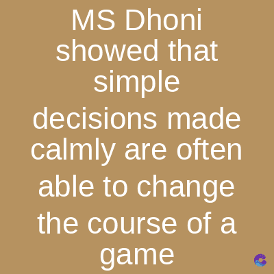 MS Dhoni
showed that
simple
made
decisions
calmly are often
able to change
the course of a
game