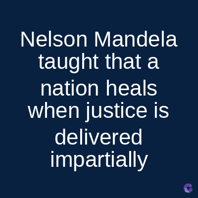 Nelson Mandela
taught that a
nation heals
when justice is
delivered
impartially
