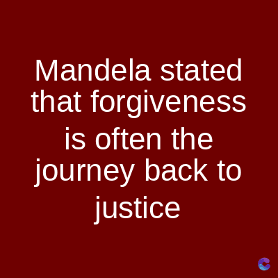 Mandela stated
that forgiveness
is often the
journey back to
justice