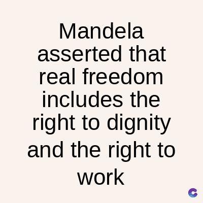 Mandela
asserted that
real freedom
includes the
right to dignity
and the right to
work
C
