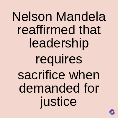 Nelson Mandela
reaffirmed that
leadership
requires
sacrifice when
demanded for
justice
C