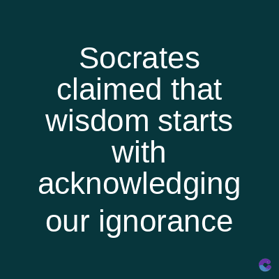 Socrates
claimed that
wisdom starts
with
acknowledging
our ignorance