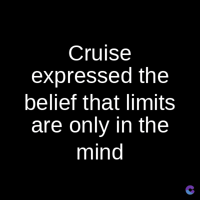 Cruise
expressed the
belief that limits
are only in the
mind