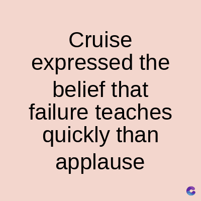 Cruise
expressed the
belief that
failure teaches
quickly than
applause
C
