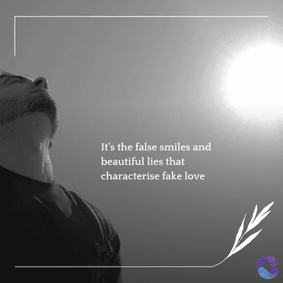 It's the false smiles and
beautiful lies that
characterise fake love