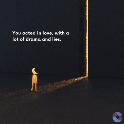 You acted in love, with a
lot of drama and lies.
=