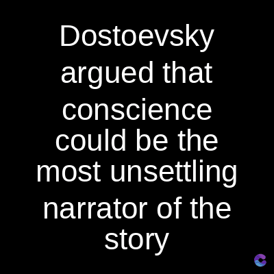 Dostoevsky
argued that
conscience
could be the
most unsettling
narrator of the
story