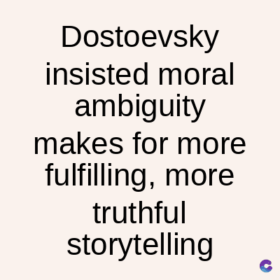 Dostoevsky
insisted moral
ambiguity
makes for more
fulfilling, more
truthful
storytelling
C