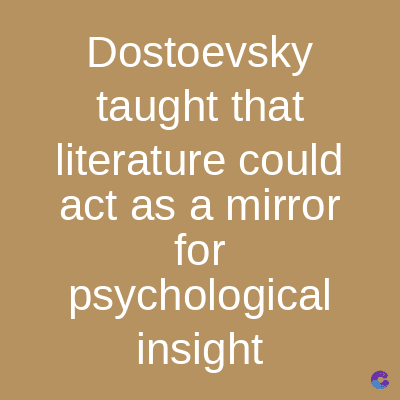 Dostoevsky
taught that
literature could
act as a mirror
for
psychological
insight