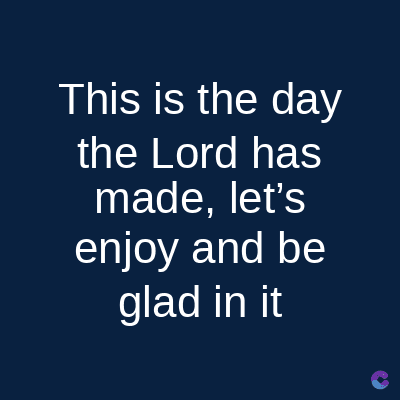 This is the day
the Lord has
made, let's
enjoy and be
glad in it