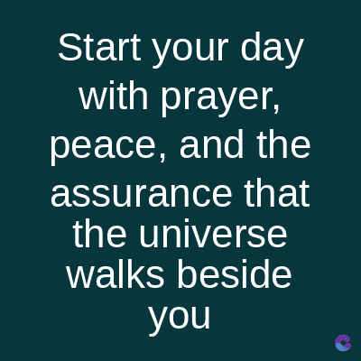 Start your day
with prayer,
peace, and the
assurance that
the universe
walks beside
you