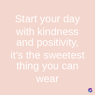 Start your day
with kindness
and positivity,
it's the sweetest
thing you can
wear
C