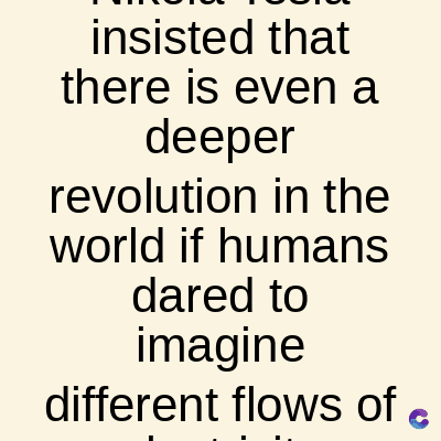 insisted that
there is even a
deeper
revolution in the
world if humans
dared to
imagine
different flows of
C