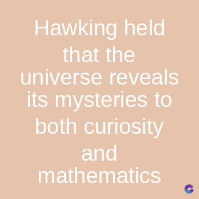 Hawking held
that the
universe reveals
its mysteries to
both curiosity
and
mathematics
C