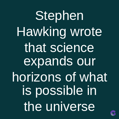 Stephen
Hawking wrote
that science
expands our
horizons of what
is possible in
the universe