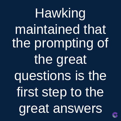 Hawking
maintained that
the prompting of
the great
questions is the
first step to the
great answers