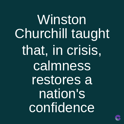 Winston
Churchill taught
that, in crisis,
calmness
restores a
nation's
confidence
