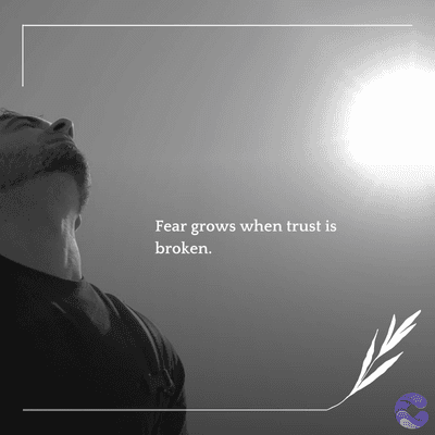 Fear grows when trust is
broken.