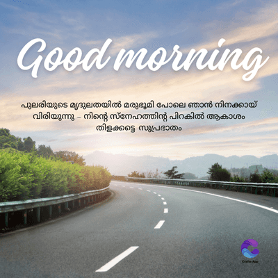Good morning
പുലരിയുടെ മൃദുലതയിൽ മരുഭൂമി പോലെ ഞാൻ നിനക്കായ്
വിരിയുന്നു - നിന്റെ സ്നേഹത്തിന്റെ പിറകിൽ ആകാശം
തിളക്കട്ടെ സുപ്രഭാതം