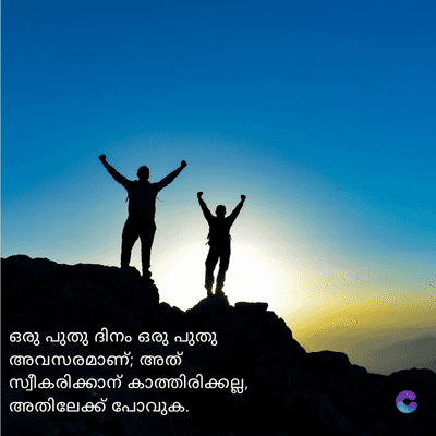 ഒരു പുതു ദിനം ഒരു പുതു
അവസരമാണ്; അത്
സ്വീകരിക്കാന് കാത്തിരിക്കല്ല,
അതിലേക്ക് പോവുക.