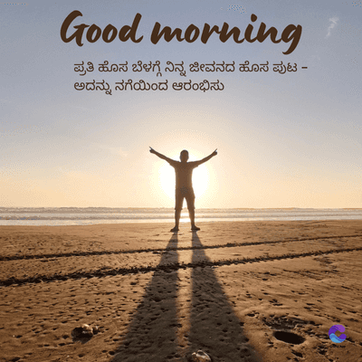 Good morning
ಪ್ರತಿ ಹೊಸ ಬೆಳಗ್ಗೆ ನಿನ್ನ ಜೀವನದ ಹೊಸ ಪುಟ -
ಅದನ್ನು ನಗೆಯಿಂದ ಆರಂಭಿಸು