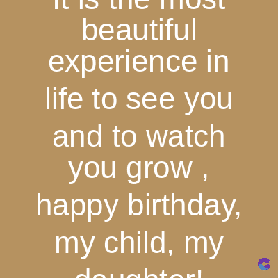beautiful
experience in
life to see you
and to watch
you grow,
happy birthday,
my child, my
daughterl