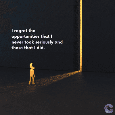 I regret the
opportunities that I
never took seriously and
those that I did.
=