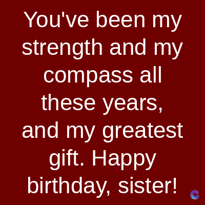 You've been my
strength and my
compass all
these years,
and my greatest
gift. Happy
birthday, sister!