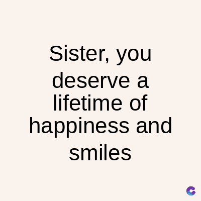 Sister, you
deserve a
lifetime of
happiness and
smiles
C