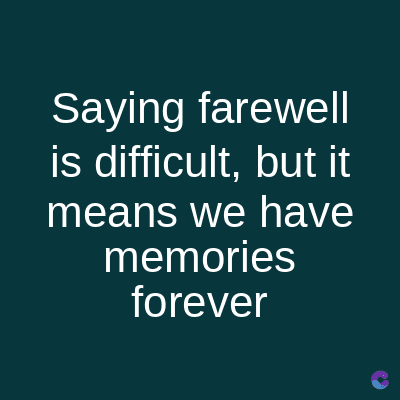 Saying farewell
is difficult, but it
means we have
memories
forever