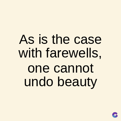 As is the case
with farewells,
one cannot
undo beauty
C
