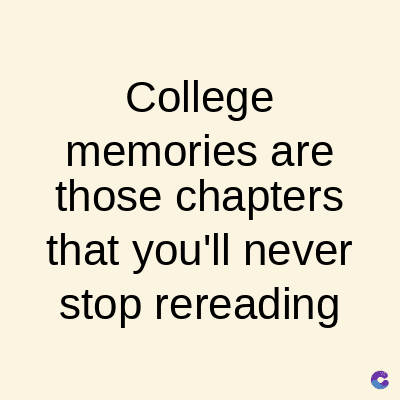 College
memories are
those chapters
that you'll never
stop rereading
C