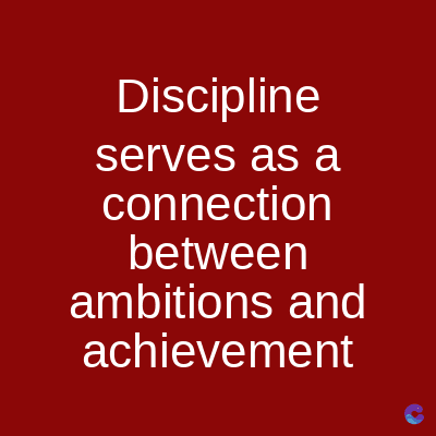 Discipline
serves as a
connection
between
ambitions and
achievement