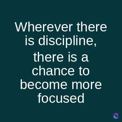 Wherever there
is discipline,
there is a
chance to
become more
focused