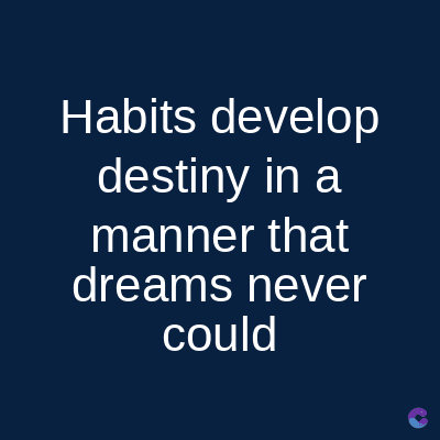 Habits develop
destiny in a
manner that
dreams never
could