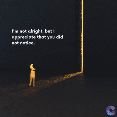 I'm not alright, but I
appreciate that you did
not notice.
=