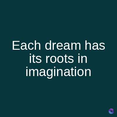 Each dream has
its roots in
imagination