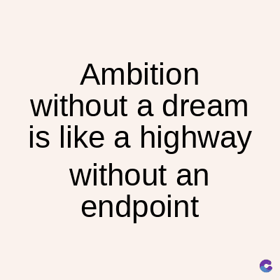Ambition
without a dream
is like a highway
without an
endpoint
C