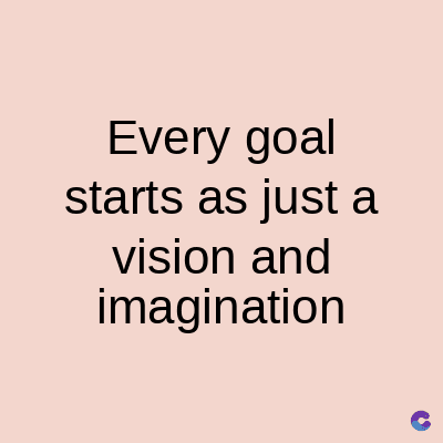 Every goal
starts as just a
vision and
imagination
C