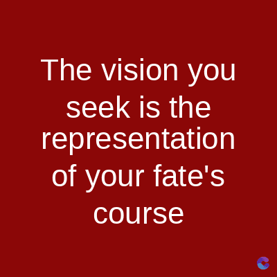 The vision you
seek is the
representation
of your fate's
course