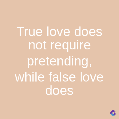 True love does
not require
pretending,
while false love
does