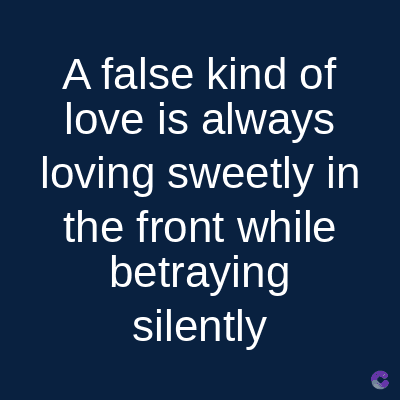 A false kind of
love is always
loving sweetly in
the front while
betraying
silently