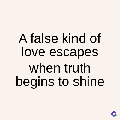 A false kind of
love escapes
when truth
begins to shine
C