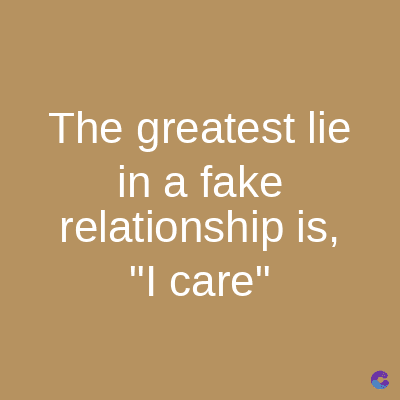 The greatest lie
in a fake
relationship is,
"I care"