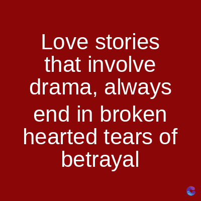 Love stories
that involve
drama, always
end in broken
hearted tears of
betrayal