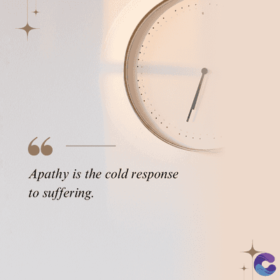 Apathy is the cold response
to suffering.