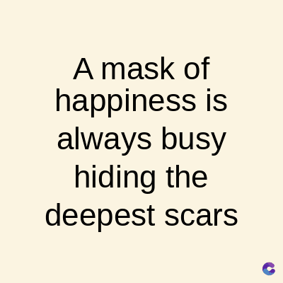 A mask of
happiness is
always busy
hiding the
deepest scars
C