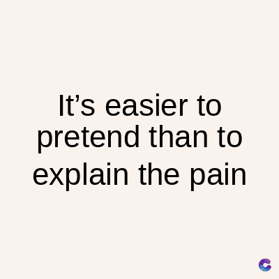 It's easier to
pretend than to
explain the pain
C