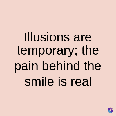 Illusions are
temporary; the
pain behind the
smile is real
C