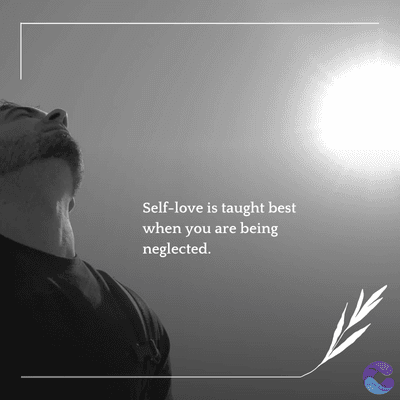 Self-love is taught best
when you are being
neglected.